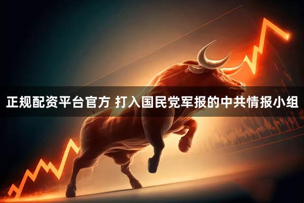 正规配资平台官方 打入国民党军报的中共情报小组