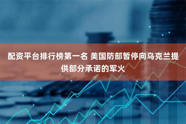 配资平台排行榜第一名 美国防部暂停向乌克兰提供部分承诺的军火