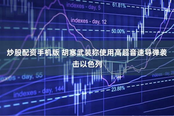 炒股配资手机版 胡塞武装称使用高超音速导弹袭击以色列