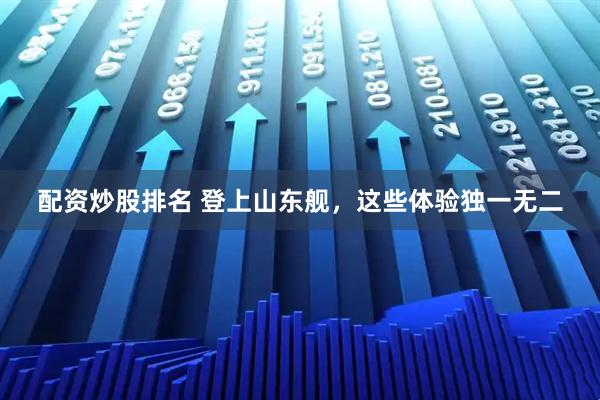 配资炒股排名 登上山东舰，这些体验独一无二