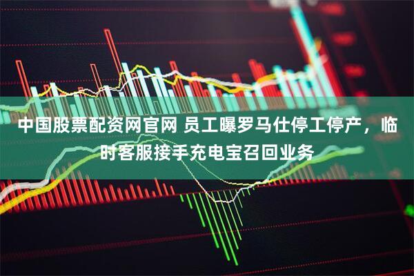 中国股票配资网官网 员工曝罗马仕停工停产，临时客服接手充电宝召回业务