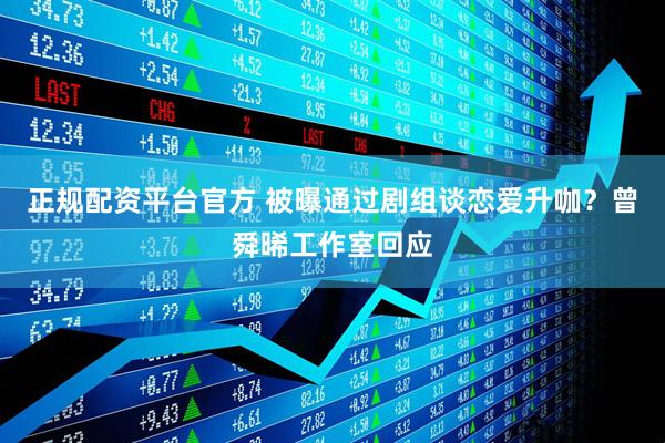正规配资平台官方 被曝通过剧组谈恋爱升咖？曾舜晞工作室回应