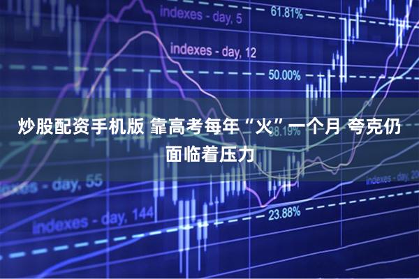 炒股配资手机版 靠高考每年“火”一个月 夸克仍面临着压力