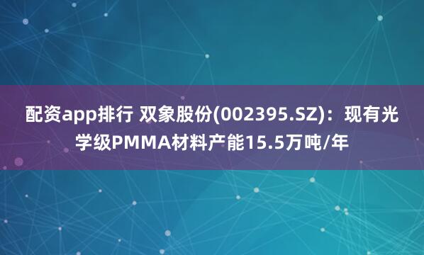 配资app排行 双象股份(002395.SZ)：现有光学级PMMA材料产能15.5万吨/年