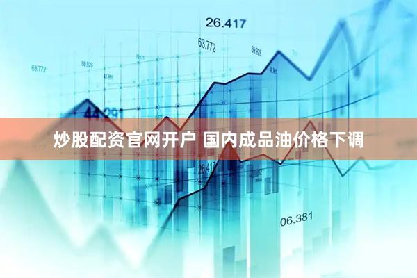 炒股配资官网开户 国内成品油价格下调
