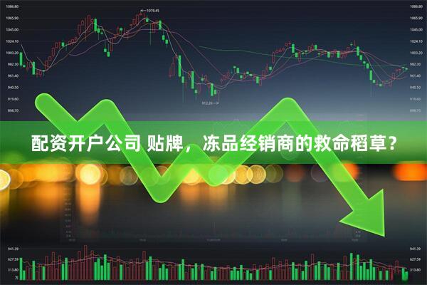 配资开户公司 贴牌，冻品经销商的救命稻草？