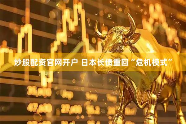 炒股配资官网开户 日本长债重回“危机模式”
