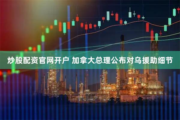 炒股配资官网开户 加拿大总理公布对乌援助细节