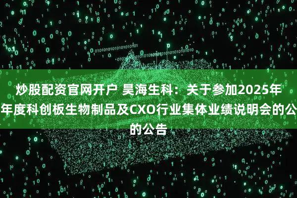 炒股配资官网开户 昊海生科：关于参加2025年半年度科创板生物制品及CXO行业集体业绩说明会的公告