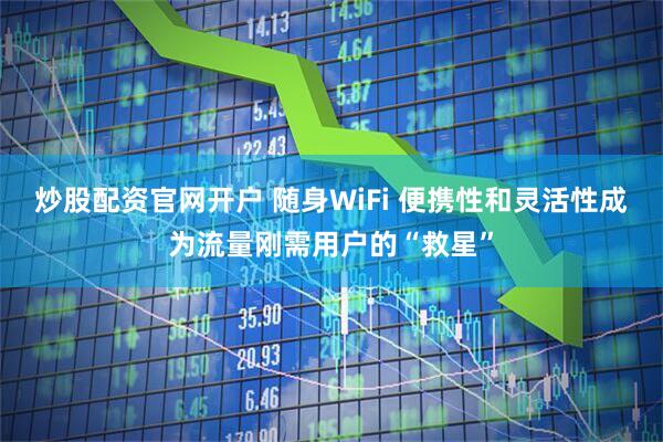 炒股配资官网开户 随身WiFi 便携性和灵活性成为流量刚需用户的“救星”